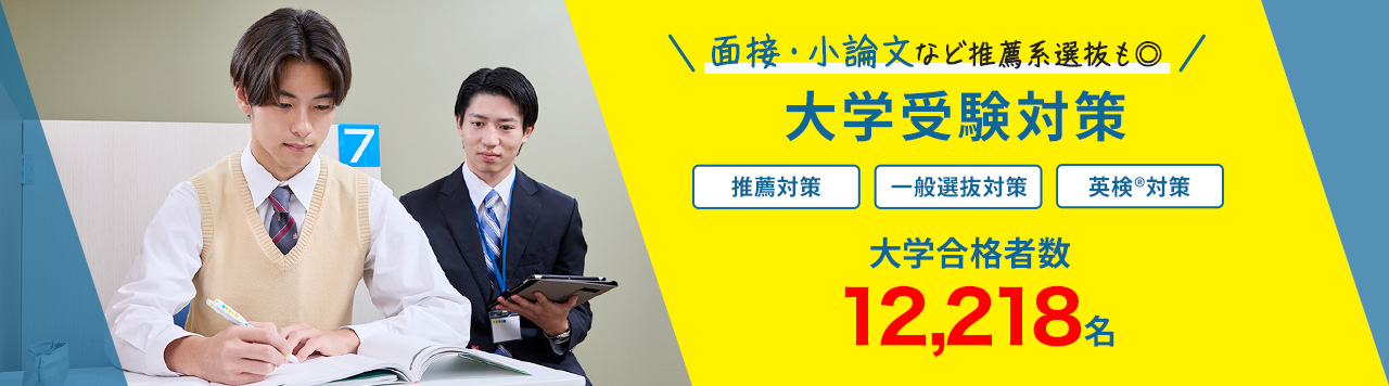 面接・小論文など推薦系選抜も◎ 大学受験対策 推薦対策 一般選抜対策 英検®対策 大学合格者数 12,218名